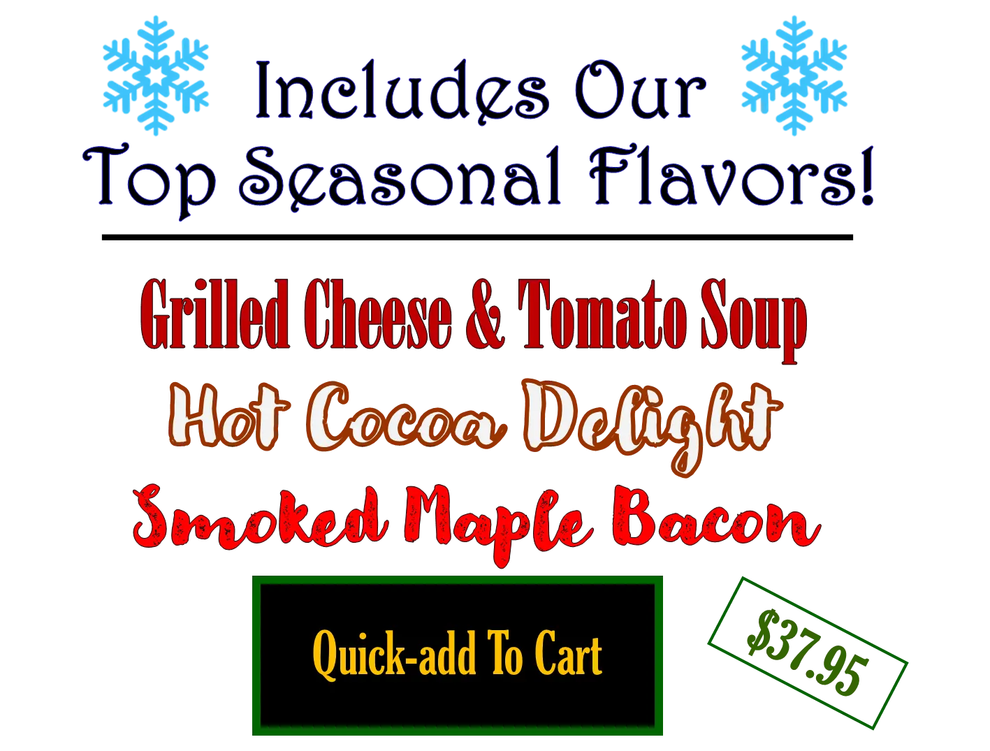 Includes our Top Seasonal Flavors | Grilled Cheese & Tomato Soup, Hot Cocoa Delight, Smoked Maple Bacon | $37.95